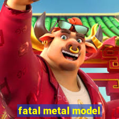 fatal metal model